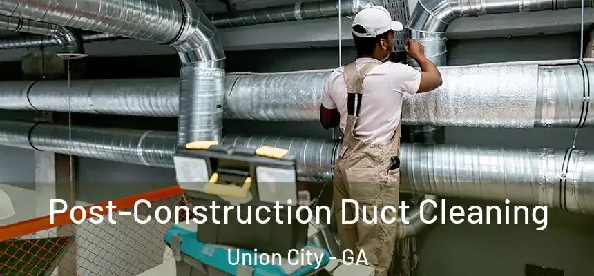  Post-Construction Duct Cleaning Union City - GA